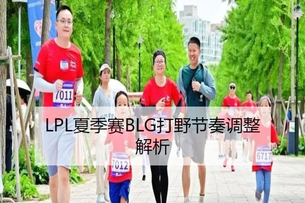 LPL夏季赛BLG打野节奏调整解析
