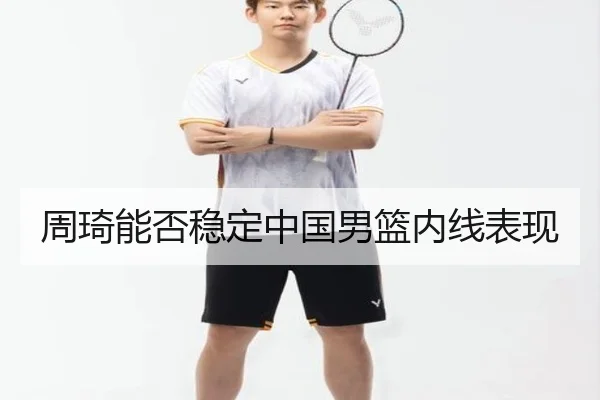 周琦能否稳定中国男篮内线表现