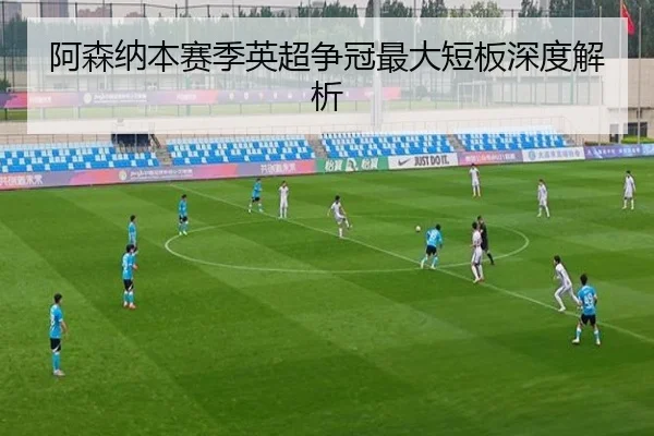 阿森纳本赛季英超争冠最大短板深度解析
