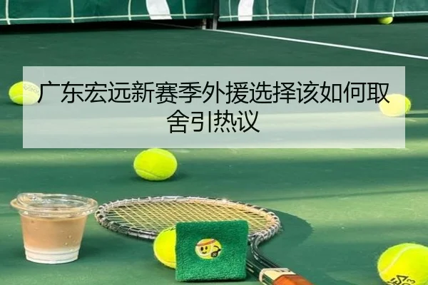 广东宏远新赛季外援选择该如何取舍引热议（crown sports）