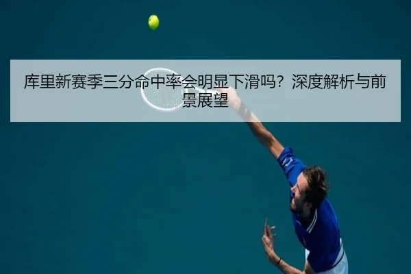 库里新赛季三分命中率会明显下滑吗？深度解析与前景展望（crown sports）