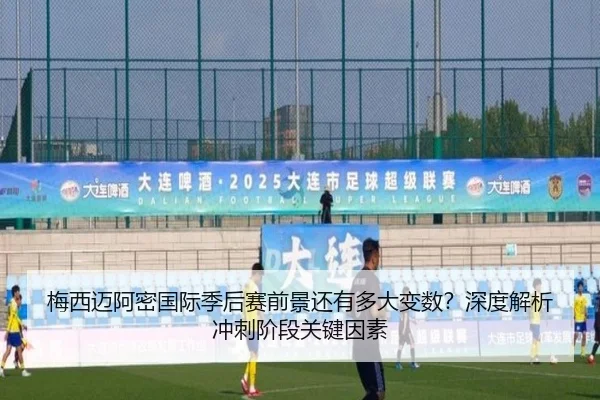 梅西迈阿密国际季后赛前景还有多大变数？深度解析冲刺阶段关键因素（crown sports）