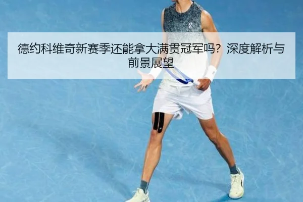 德约科维奇新赛季还能拿大满贯冠军吗？深度解析与前景展望（crown sports）