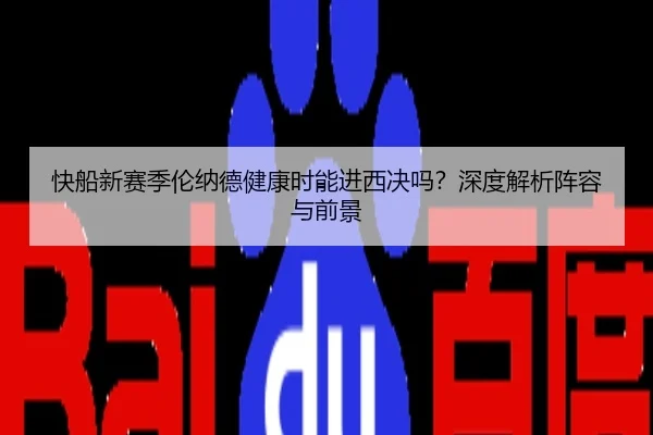 快船新赛季伦纳德健康时能进西决吗？深度解析阵容与前景