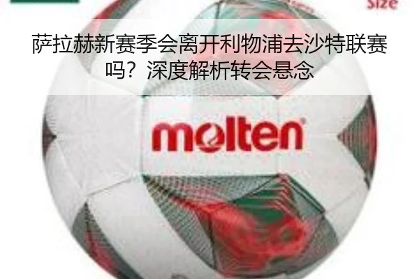 萨拉赫新赛季会离开利物浦去沙特联赛吗？深度解析转会悬念（crown sports）
