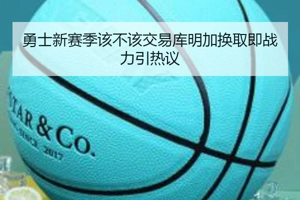 勇士新赛季该不该交易库明加换取即战力引热议（crown sports）