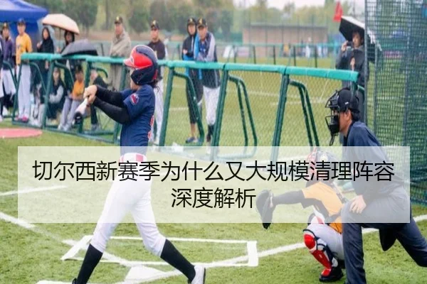 切尔西新赛季为什么又大规模清理阵容深度解析（crown sports）