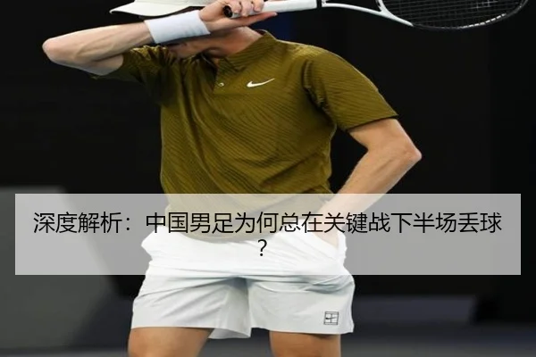 深度解析：中国男足为何总在关键战下半场丢球？