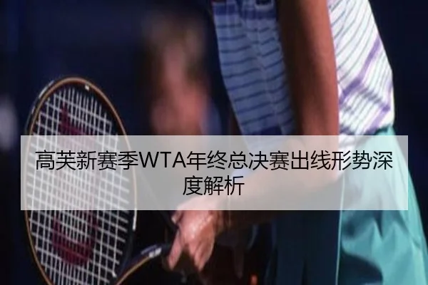 高芙新赛季WTA年终总决赛出线形势深度解析