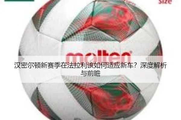 汉密尔顿新赛季在法拉利该如何适应新车？深度解析与前瞻（crown sports）
