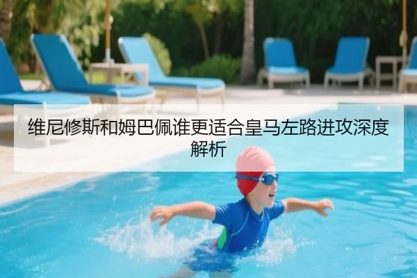 维尼修斯和姆巴佩谁更适合皇马左路进攻深度解析