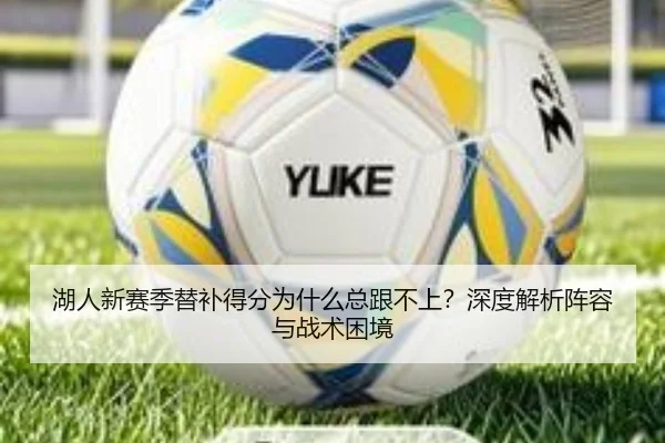 湖人新赛季替补得分为什么总跟不上？深度解析阵容与战术困境