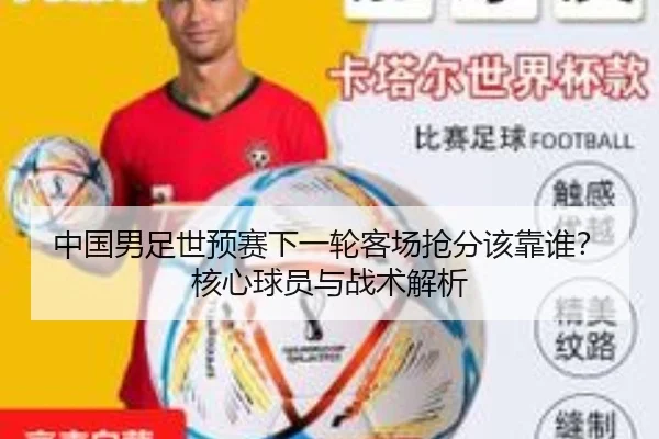 中国男足世预赛下一轮客场抢分该靠谁？核心球员与战术解析（crown sports）
