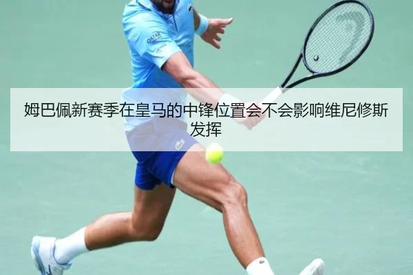 姆巴佩新赛季在皇马的中锋位置会不会影响维尼修斯发挥（crown sports）