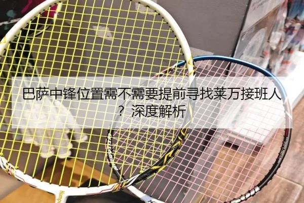 巴萨中锋位置需不需要提前寻找莱万接班人？深度解析