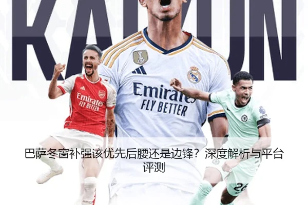 巴萨冬窗补强该优先后腰还是边锋？深度解析与平台评测