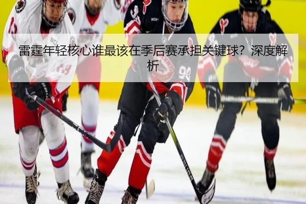 雷霆年轻核心谁最该在季后赛承担关键球？深度解析（crown sports）
