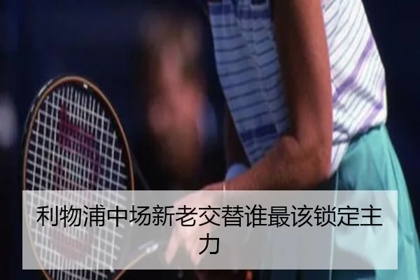 利物浦中场新老交替谁最该锁定主力（crown sports）
